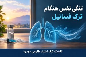 کلینیک ترک اعتیاد تهران | کلینیک ترک اعتیاد طلوعی دوباره 36 تنگی نفس هنگام ترک فنتانیل